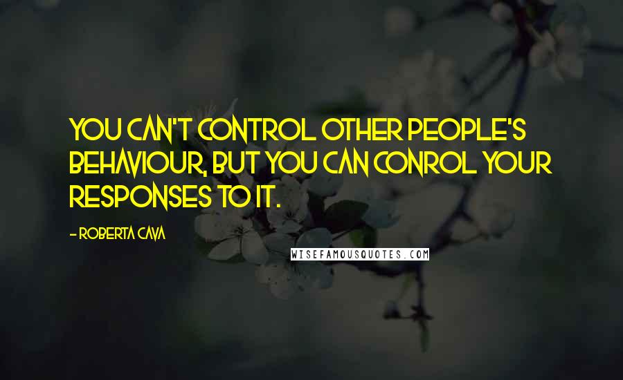 Roberta Cava quotes: You can't control other people's behaviour, but you can conrol your responses to it.