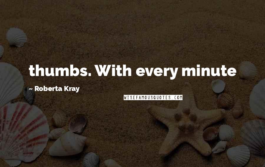 Roberta Kray quotes: thumbs. With every minute