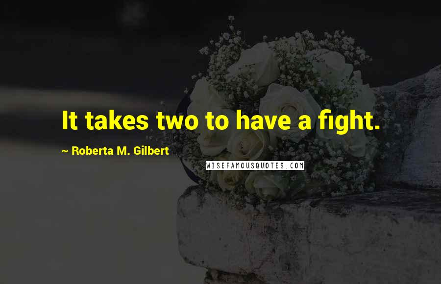 Roberta M. Gilbert quotes: It takes two to have a fight.