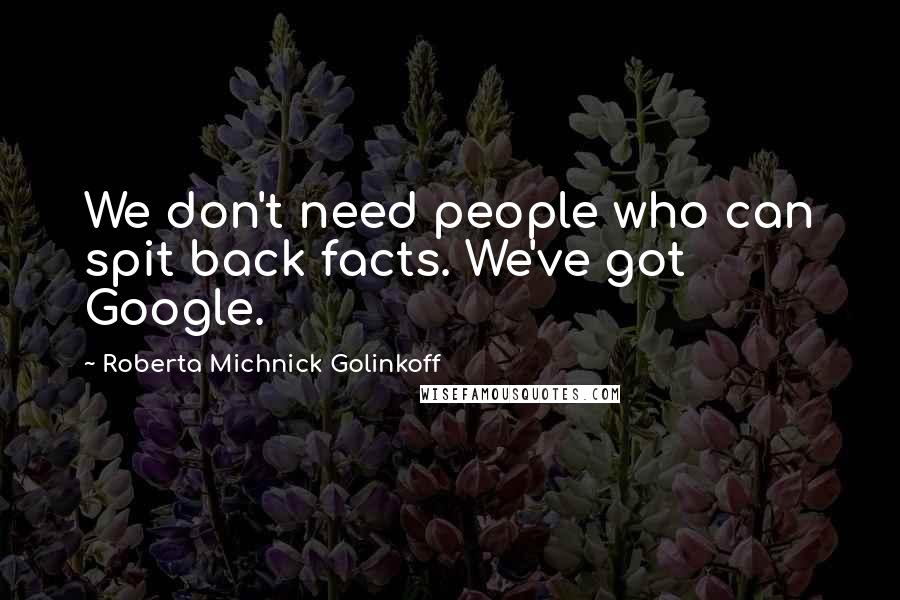 Roberta Michnick Golinkoff quotes: We don't need people who can spit back facts. We've got Google.