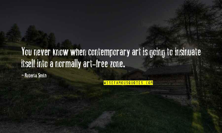 Roberta Smith Quotes By Roberta Smith: You never know when contemporary art is going