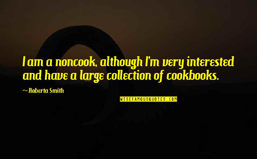 Roberta Smith Quotes By Roberta Smith: I am a noncook, although I'm very interested Roberta Smith Quotes By Roberta Smith: I am a noncook, although I'm very interested