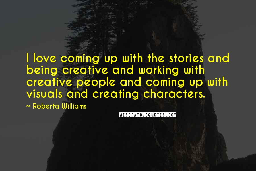 Roberta Williams quotes: I love coming up with the stories and being creative and working with creative people and coming up with visuals and creating characters.