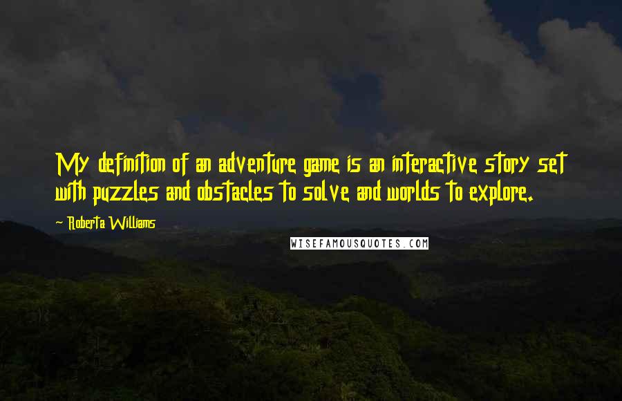 Roberta Williams quotes: My definition of an adventure game is an interactive story set with puzzles and obstacles to solve and worlds to explore.