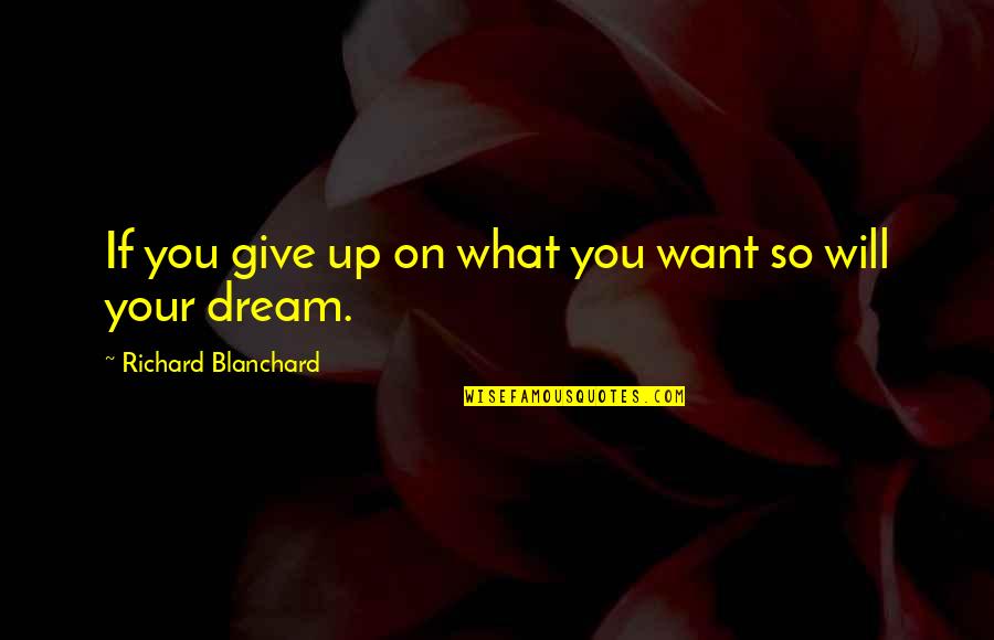 Robertaccio Quotes By Richard Blanchard: If you give up on what you want Robertaccio Quotes By Richard Blanchard: If you give up on what you want