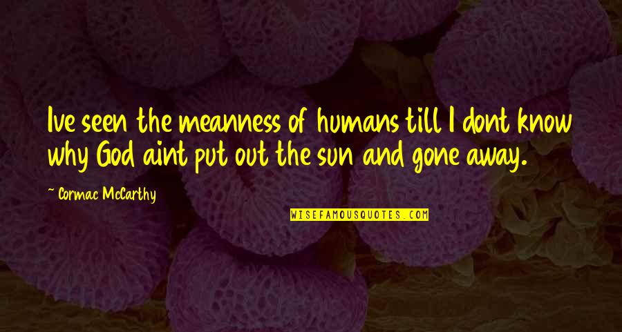 Robertaccio Wesche Quotes By Cormac McCarthy: Ive seen the meanness of humans till I Robertaccio Wesche Quotes By Cormac McCarthy: Ive seen the meanness of humans till I