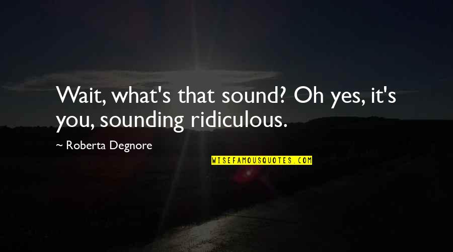 Roberta's Quotes By Roberta Degnore: Wait, what's that sound? Oh yes, it's you,