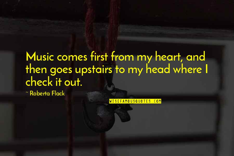 Roberta's Quotes By Roberta Flack: Music comes first from my heart, and then