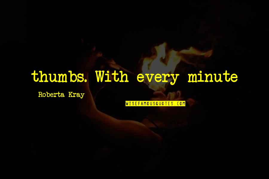 Roberta's Quotes By Roberta Kray: thumbs. With every minute