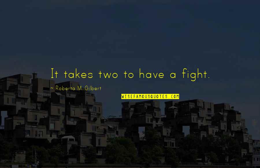 Roberta's Quotes By Roberta M. Gilbert: It takes two to have a fight.