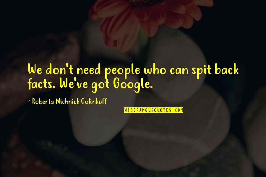 Roberta's Quotes By Roberta Michnick Golinkoff: We don't need people who can spit back