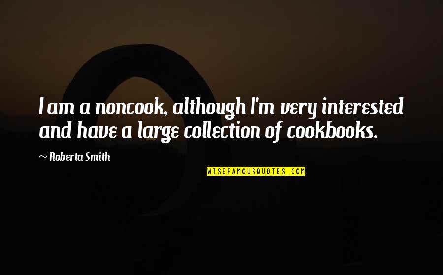 Roberta's Quotes By Roberta Smith: I am a noncook, although I'm very interested
