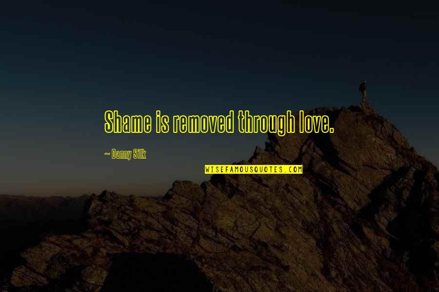 Robertissima Quotes By Danny Silk: Shame is removed through love.