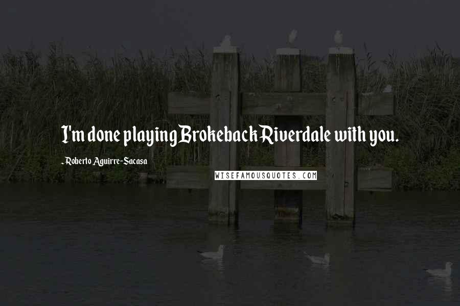 Roberto Aguirre-Sacasa quotes: I'm done playing Brokeback Riverdale with you.