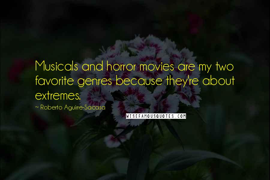 Roberto Aguirre-Sacasa quotes: Musicals and horror movies are my two favorite genres because they're about extremes.