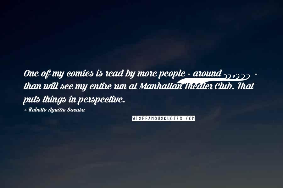 Roberto Aguirre-Sacasa quotes: One of my comics is read by more people - around 70,000 - than will see my entire run at Manhattan Theater Club. That puts things in perspective.