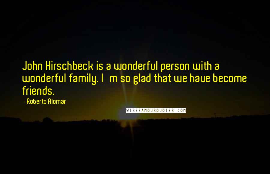 Roberto Alomar quotes: John Hirschbeck is a wonderful person with a wonderful family. I'm so glad that we have become friends.