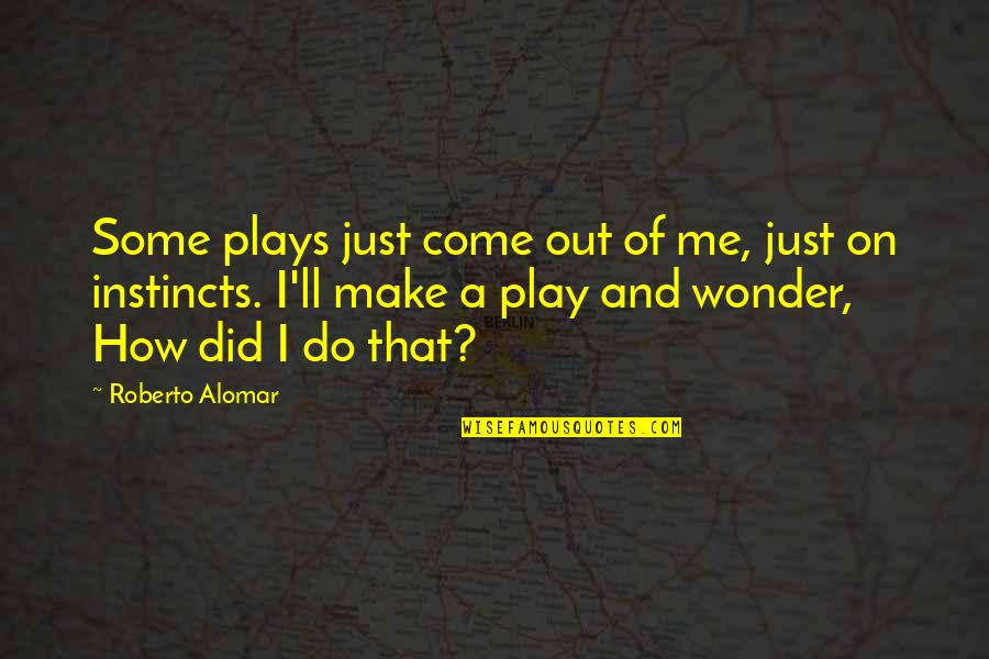 Roberto Alomar Quotes By Roberto Alomar: Some plays just come out of me, just Roberto Alomar Quotes By Roberto Alomar: Some plays just come out of me, just