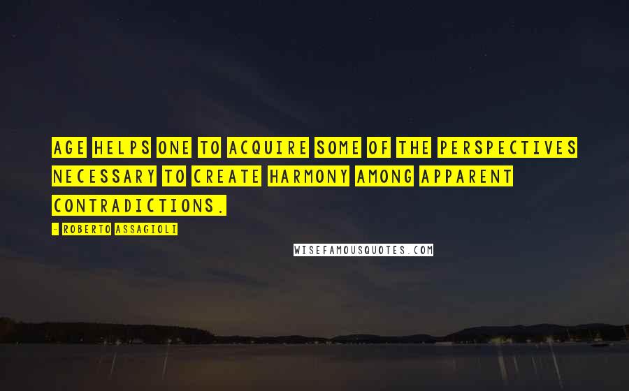 Roberto Assagioli quotes: Age helps one to acquire some of the perspectives necessary to create harmony among apparent contradictions.