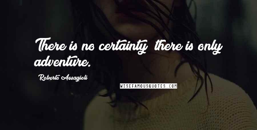 Roberto Assagioli quotes: There is no certainty; there is only adventure.