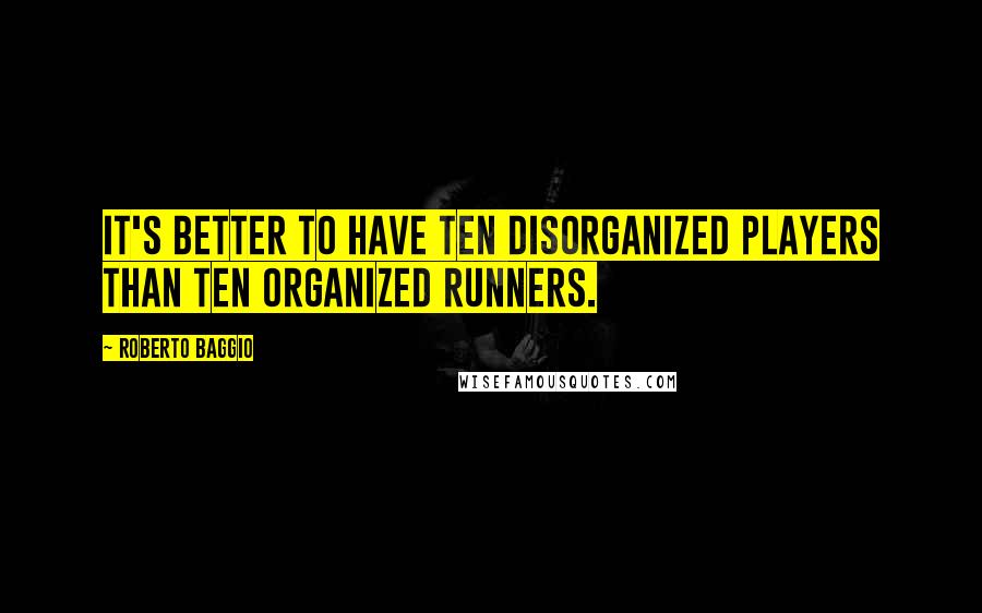 Roberto Baggio quotes: It's better to have ten disorganized players than ten organized runners.