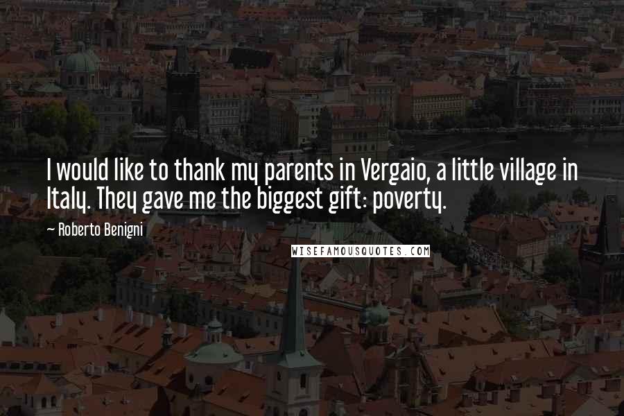 Roberto Benigni quotes: I would like to thank my parents in Vergaio, a little village in Italy. They gave me the biggest gift: poverty.