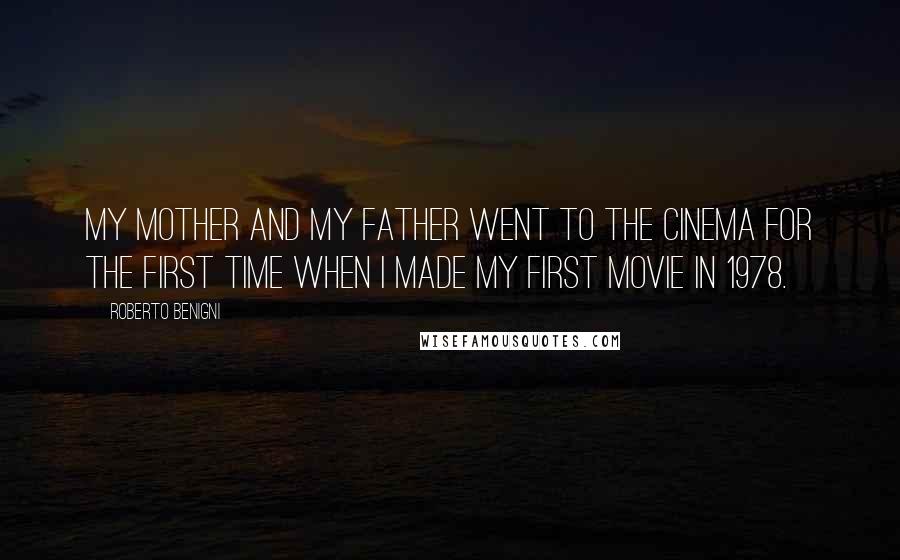 Roberto Benigni quotes: My mother and my father went to the cinema for the first time when I made my first movie in 1978.