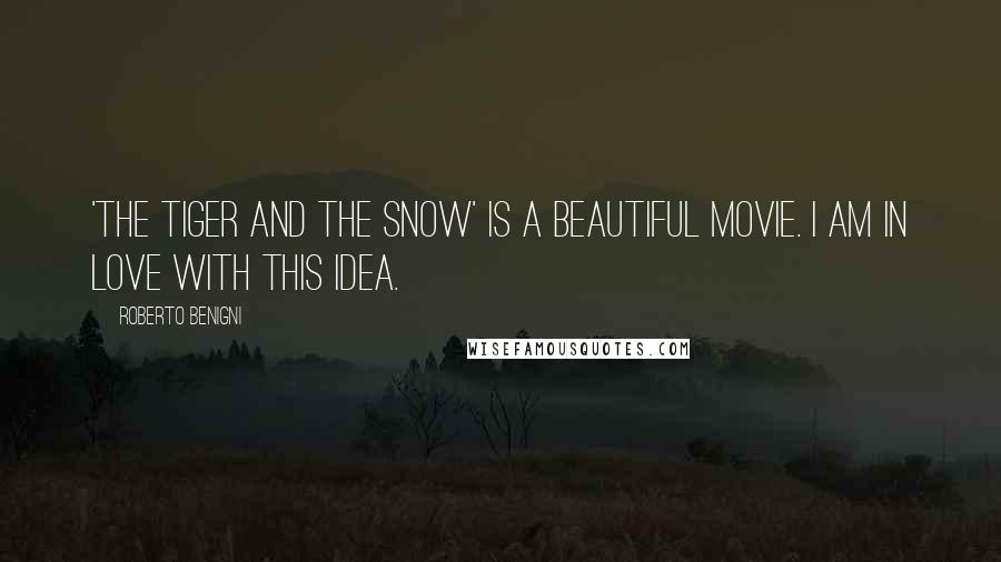 Roberto Benigni quotes: 'The Tiger And The Snow' is a beautiful movie. I am in love with this idea.