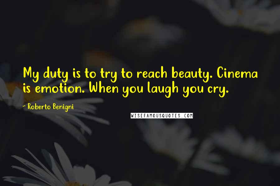 Roberto Benigni quotes: My duty is to try to reach beauty. Cinema is emotion. When you laugh you cry.