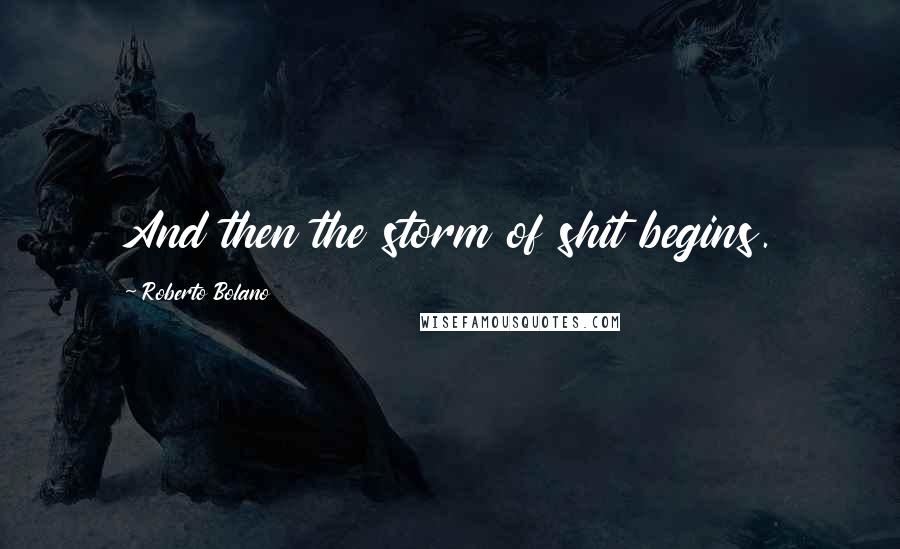 Roberto Bolano quotes: And then the storm of shit begins.