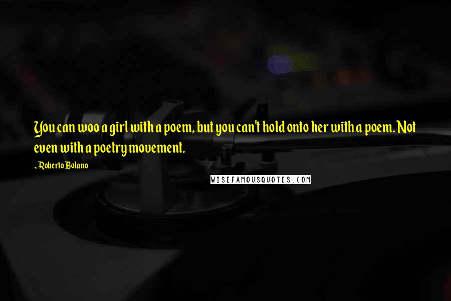 Roberto Bolano quotes: You can woo a girl with a poem, but you can't hold onto her with a poem. Not even with a poetry movement. Roberto Bolano quotes: You can woo a girl with a poem, but you can't hold onto her with a poem. Not even with a poetry movement.