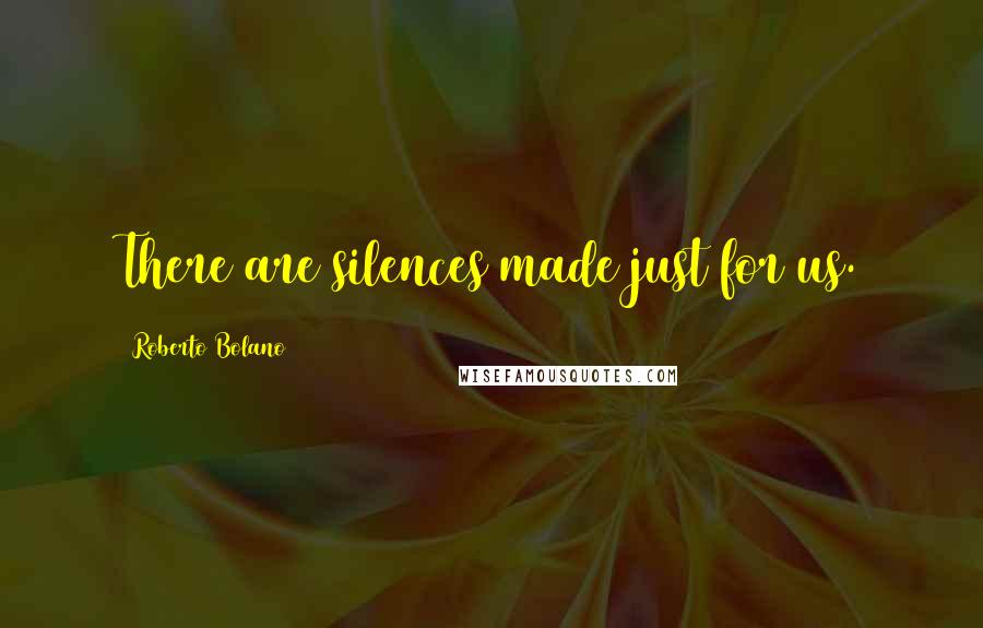 Roberto Bolano quotes: There are silences made just for us.