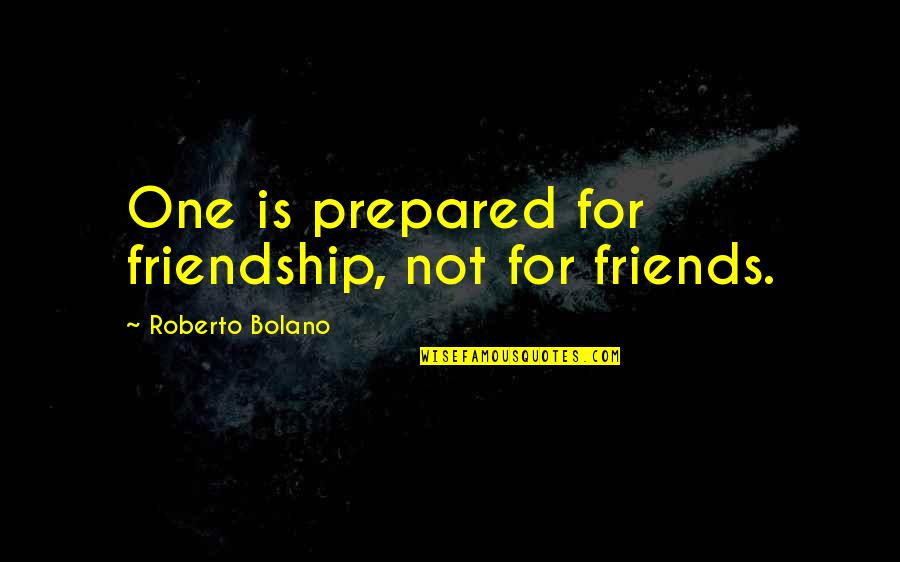 Roberto Bolano Quotes By Roberto Bolano: One is prepared for friendship, not for friends.