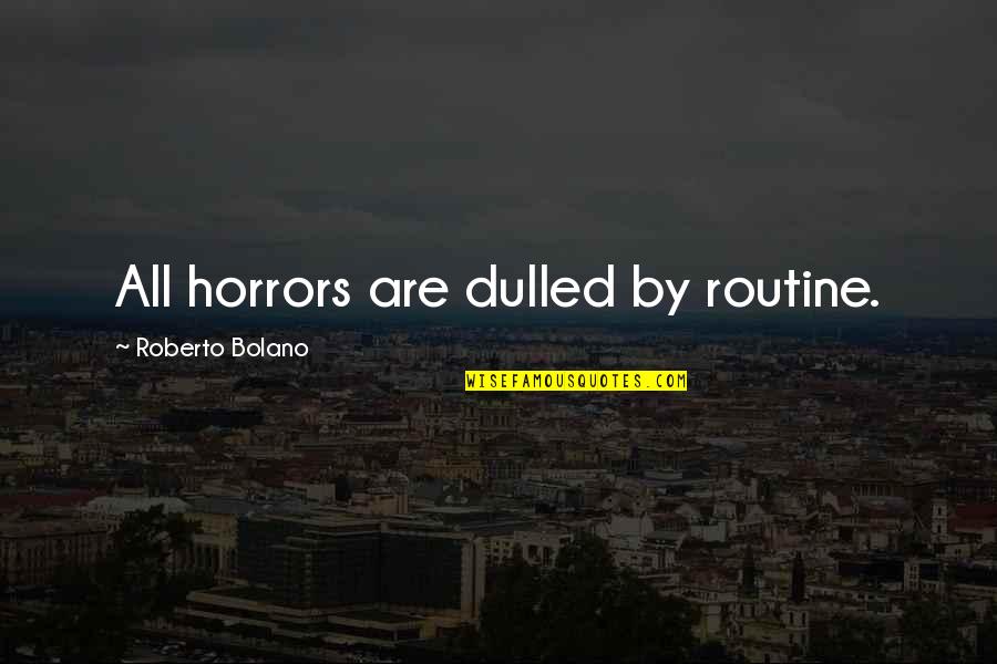 Roberto Bolano Quotes By Roberto Bolano: All horrors are dulled by routine.