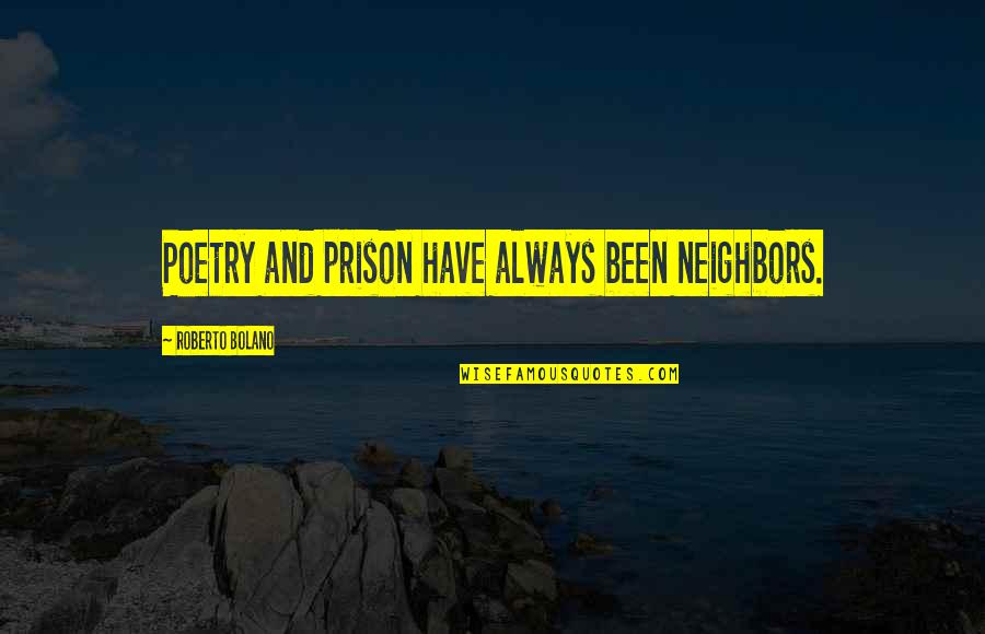 Roberto Bolano Quotes By Roberto Bolano: Poetry and prison have always been neighbors.