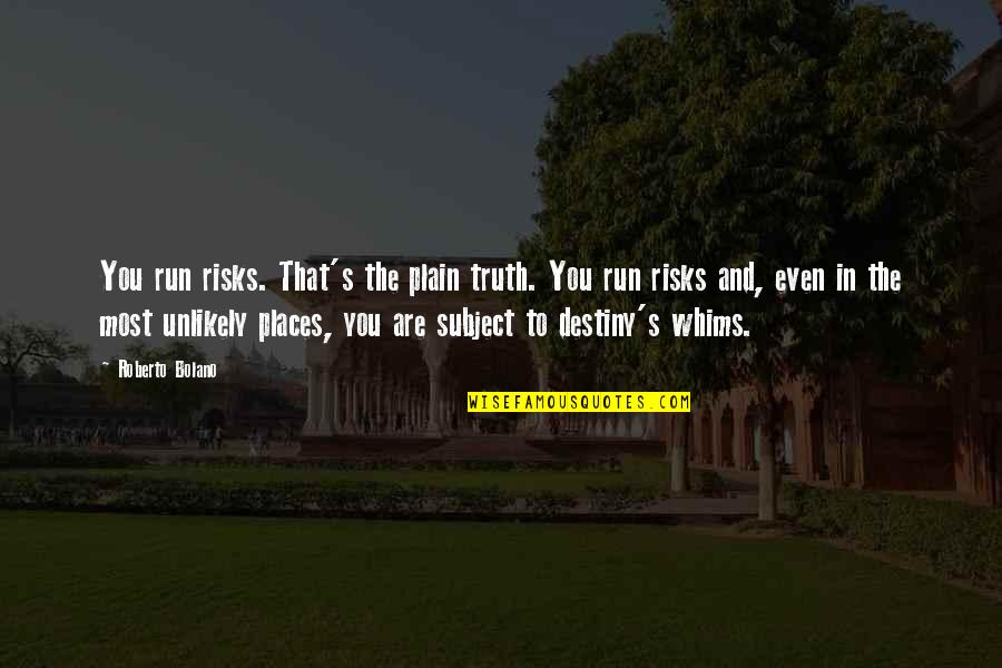 Roberto Bolano Quotes By Roberto Bolano: You run risks. That's the plain truth. You