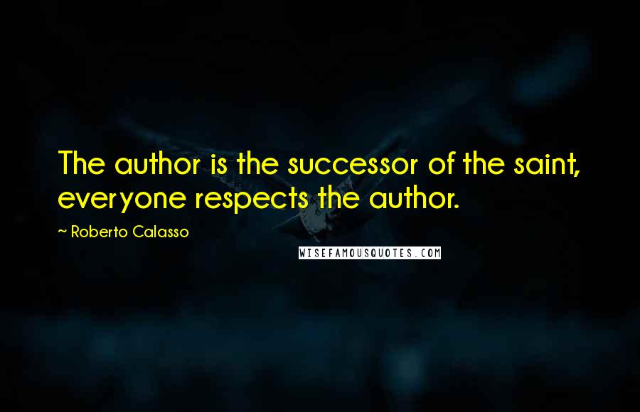 Roberto Calasso quotes: The author is the successor of the saint, everyone respects the author.