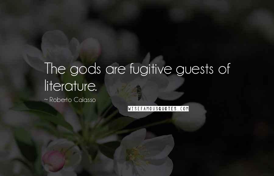 Roberto Calasso quotes: The gods are fugitive guests of literature.