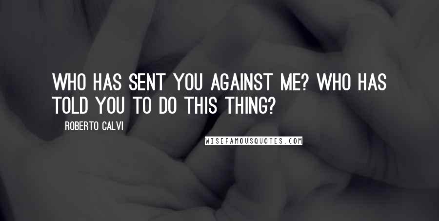 Roberto Calvi quotes: Who has sent you against me? Who has told you to do this thing?