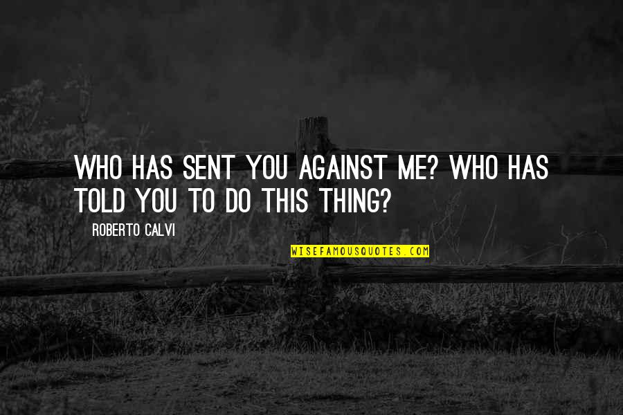 Roberto Calvi Quotes By Roberto Calvi: Who has sent you against me? Who has Roberto Calvi Quotes By Roberto Calvi: Who has sent you against me? Who has
