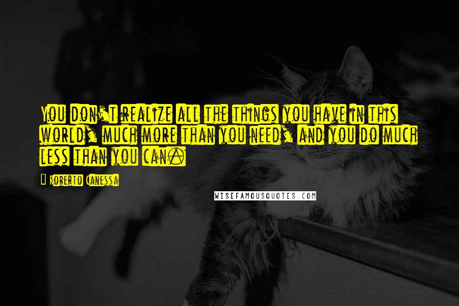 Roberto Canessa quotes: You don't realize all the things you have in this world, much more than you need, and you do much less than you can.