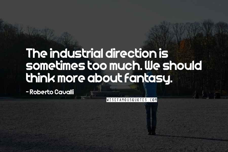 Roberto Cavalli quotes: The industrial direction is sometimes too much. We should think more about fantasy.