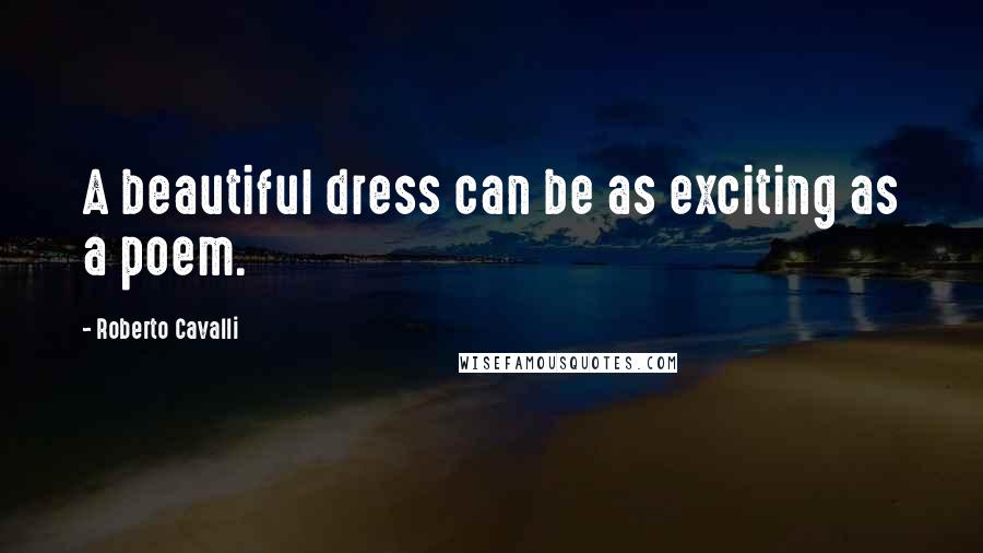 Roberto Cavalli quotes: A beautiful dress can be as exciting as a poem.