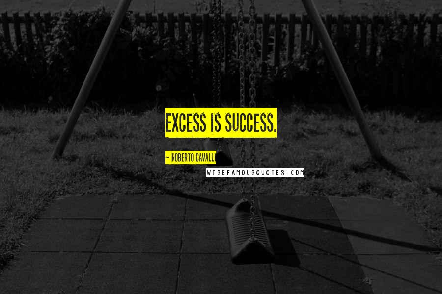 Roberto Cavalli quotes: Excess is success.