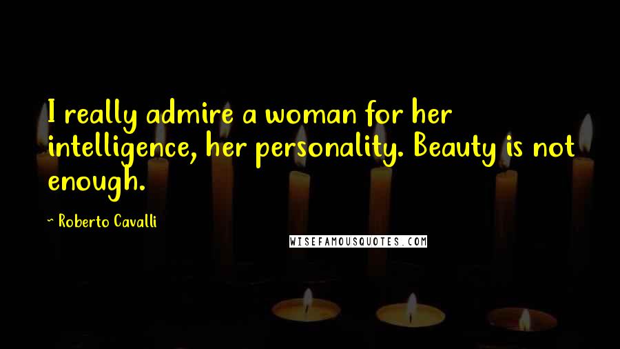 Roberto Cavalli quotes: I really admire a woman for her intelligence, her personality. Beauty is not enough.