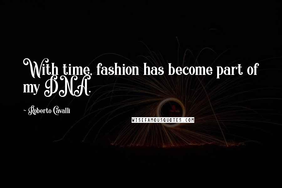 Roberto Cavalli quotes: With time, fashion has become part of my DNA.