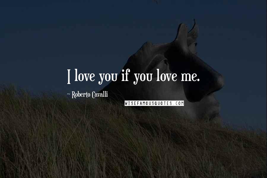 Roberto Cavalli quotes: I love you if you love me.