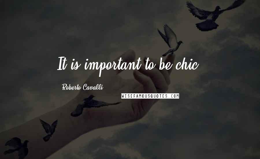 Roberto Cavalli quotes: It is important to be chic.