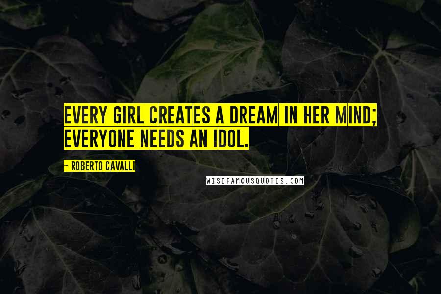 Roberto Cavalli quotes: Every girl creates a dream in her mind; everyone needs an idol.