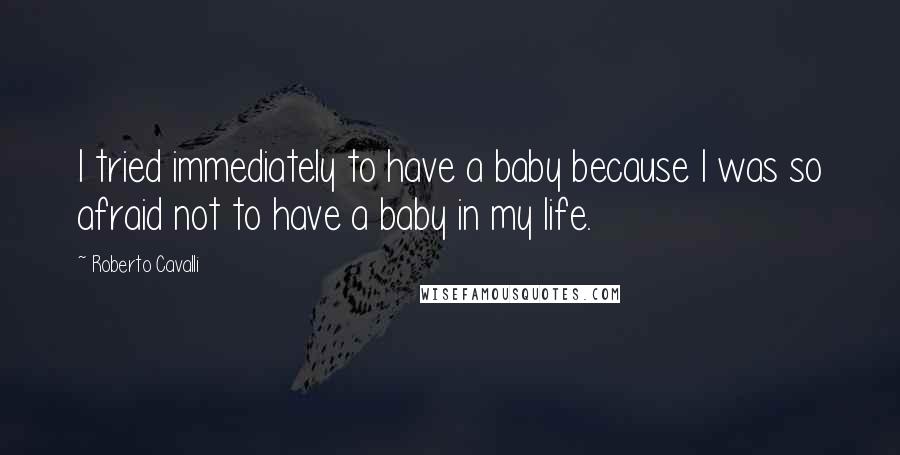 Roberto Cavalli quotes: I tried immediately to have a baby because I was so afraid not to have a baby in my life.